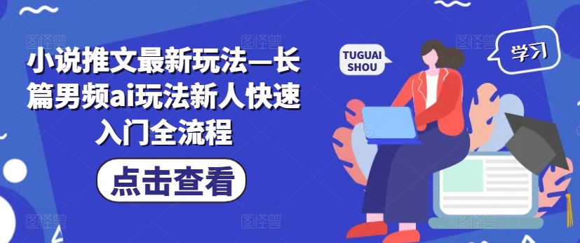 小说推文最新玩法—长篇男频ai玩法新人快速入门全流程-升阶有道