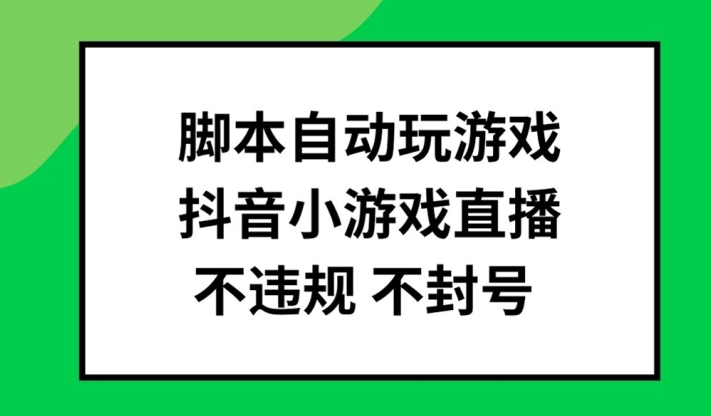 脚本自动玩游戏，抖音小游戏直播，不违规不封号可批量做【揭秘】-升阶有道