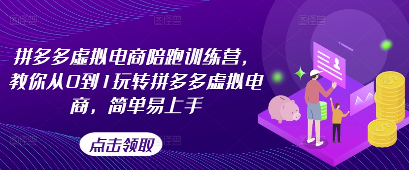拼多多虚拟电商陪跑训练营，教你从0到1玩转拼多多虚拟电商，简单易上手（更新）-升阶有道
