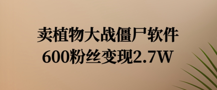 卖植物大战僵尸软件，600粉丝变现2.7W【揭秘】-升阶有道