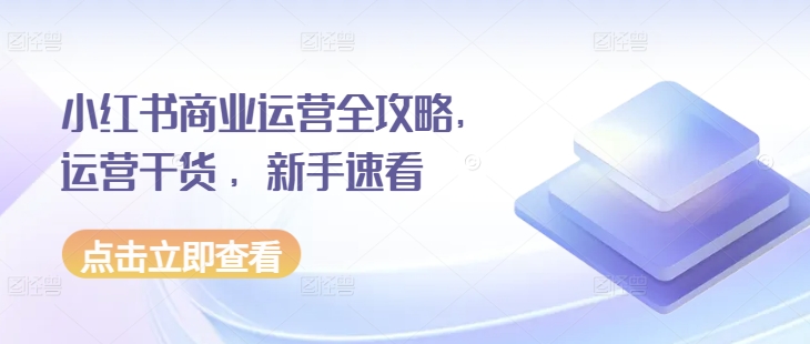 小红书商业运营全攻略，运营干货 ，新手速看-升阶有道
