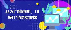 从入门到进阶，UI设计全能实战课-升阶有道