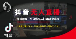 抖音无人直播实操教程【单机日入1k+行内主流玩法可稳定3-5年】小白也可从0-1跑通全流程【揭秘】-升阶有道