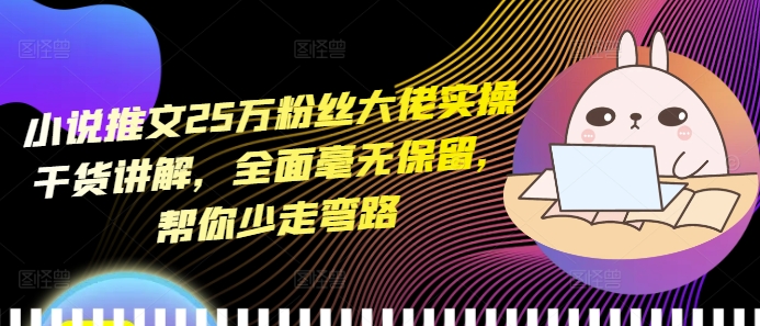 小说推文25万粉丝大佬实操干货讲解，全面毫无保留，帮你少走弯路-升阶有道