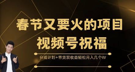 春节又要火的项目视频号祝福，分成计划+带货双收益，轻松月入几个W【揭秘】-升阶有道