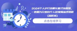 2024个人IP打造孵化模式流程课，一套最为完整的个人短视频落地课程(高阶班)-升阶有道