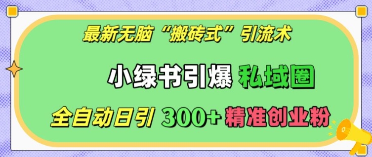 最新无脑“搬砖式”引流术，小绿书引爆私域圈，全自动日引300+精准创业粉【揭秘】-升阶有道