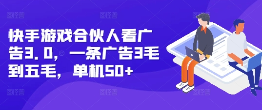 快手游戏合伙人看广告3.0，一条广告3毛到五毛，单机50+【揭秘】-升阶有道