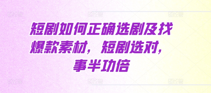 短剧如何正确选剧及找爆款素材，短剧选对，事半功倍-升阶有道