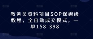 教务员资料项目SOP保姆级教程,全自动成交模式,一单158-398-升阶有道