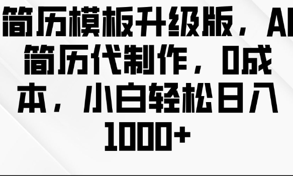 简历模板升级版，AI简历代制作，0成本，小白轻松日入多张-升阶有道