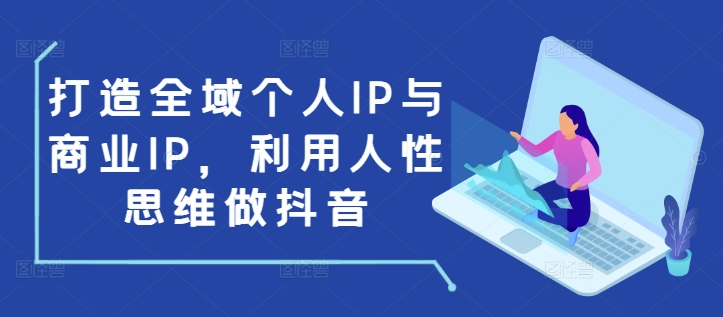 打造全域个人IP与商业IP，利用人性思维做抖音-升阶有道