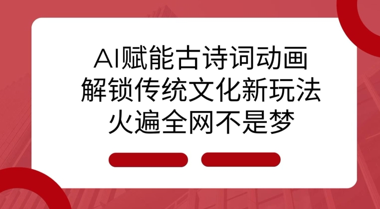AI 赋能古诗词动画：解锁传统文化新玩法，火遍全网不是梦!-升阶有道