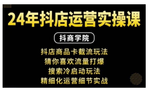 抖音小店运营实操课：抖店商品卡截流玩法，猜你喜欢流量打爆，搜索冷启动玩法，精细化运营细节实战-升阶有道