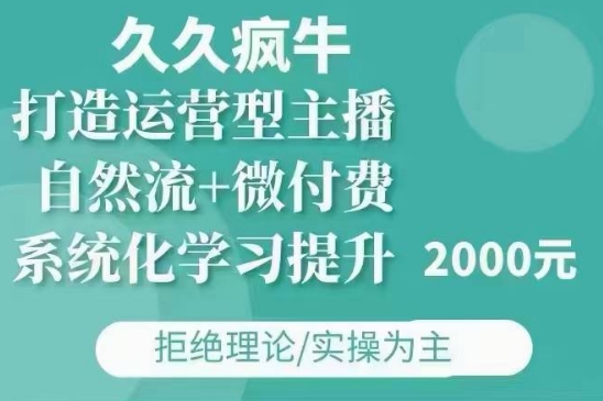 久久疯牛·自然流+微付费(12月23更新)打造运营型主播，包11月+12月-升阶有道