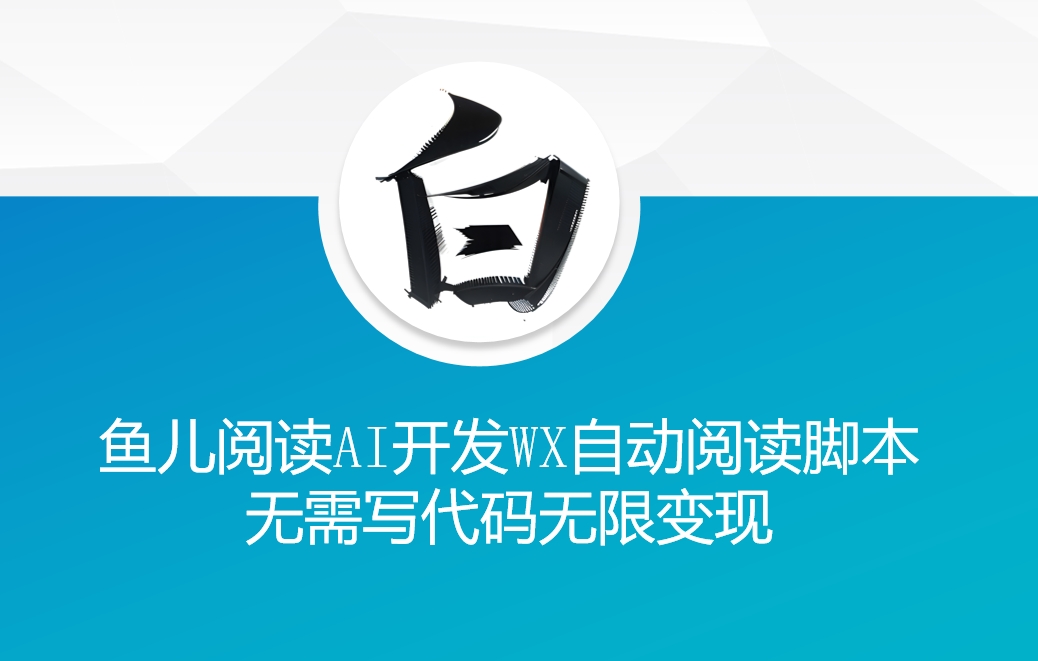 ‘鱼儿阅读’利用AI无需写代码开发自动微信自动阅读脚本无限变现【揭秘】-升阶有道