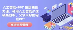 人工智能+PPT 超级表达力课,利用人工智能少改稿高效率,又快又好的完成PPT-升阶有道