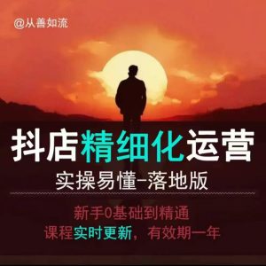 抖音小店运营零基础入门到精通全套精细化教程,实操易懂,落地版-升阶有道