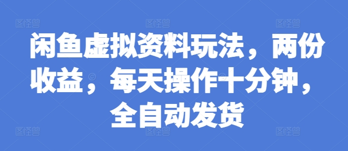 闲鱼虚拟资料玩法，两份收益，每天操作十分钟，全自动发货【揭秘】-升阶有道
