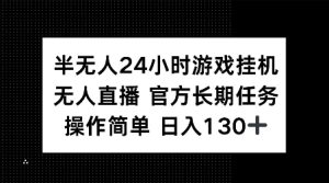 半无人24小时游戏挂JI,官方长期任务,操作简单 日入130+【揭秘】-升阶有道