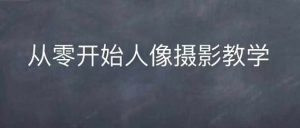 情感人像摄影综合训练,从0开始人像摄影教学-升阶有道