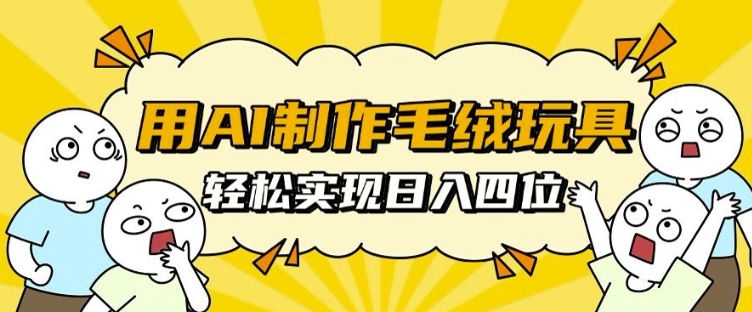 用AI制作毛绒玩具，轻松实现日入四位数【揭秘】-升阶有道
