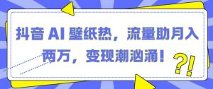 抖音 AI 壁纸热,流量助月入两W,变现潮汹涌【揭秘】-升阶有道