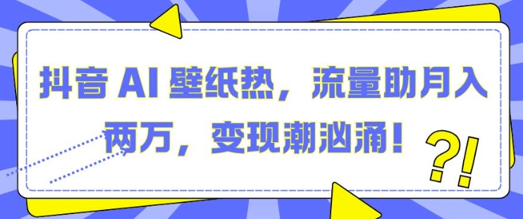 抖音 AI 壁纸热，流量助月入两W，变现潮汹涌【揭秘】-升阶有道