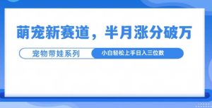萌宠新赛道,萌宠带娃,半月涨粉10万+,小白轻松入手【揭秘】-升阶有道