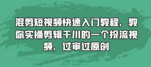 混剪短视频快速入门教程，教你实操剪辑千川的一个投流视频，过审过原创-升阶有道
