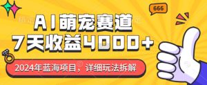 2024年蓝海项目,AI萌宠赛道,7天收益4k,详细玩法拆解-升阶有道