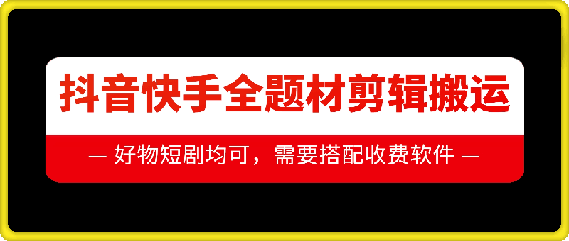 抖音快手全题材剪辑搬运技术，适合好物、短剧等-升阶有道