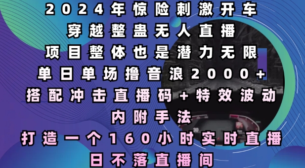 2024年惊险刺激开车穿越整蛊无人直播，单日单场撸音浪2000+，打造一个160小时实时直播日不落直播间【揭秘】-升阶有道