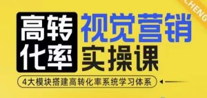 高转化率·视觉营销实操课，4大模块搭建高转化率系统学习体系-升阶有道