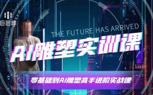 AI雕塑研习社·实训课，AI雕塑软件实操及技巧应用，一次让你成为AI雕塑高手-升阶有道