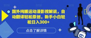 国外纯搬运动漫影视解说,自动翻译轻松原创,新手小白轻松日入300+【揭秘】-升阶有道