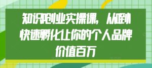 知识IP创业实操课,从0到1快速孵化让你的个人品牌价值百万-升阶有道