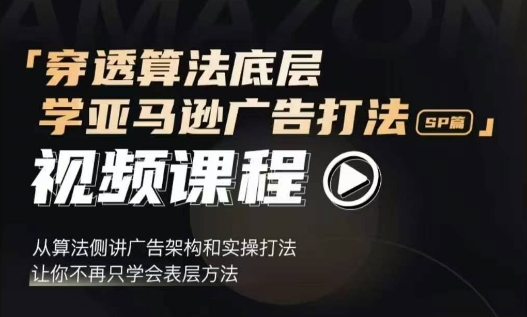 穿透算法底层，学亚马逊广告打法SP篇，从算法侧讲广告架构和实操打法，让你不再只学会表层方法-升阶有道