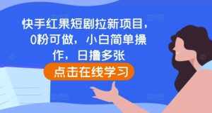快手红果短剧拉新项目，0粉可做，小白简单操作，日撸多张-升阶有道