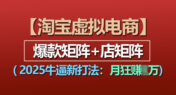 淘宝虚拟电商，2025牛逼新打法：爆款矩阵+店矩阵，月入过万-升阶有道