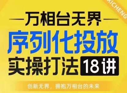【万相台无界】序列化投放实操18讲线上实战班，淘系电商人的必修课-升阶有道