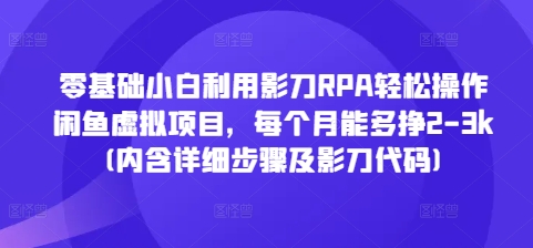 零基础小白利用影刀RPA轻松操作闲鱼虚拟项目，每个月能多挣2-3k(内含详细步骤及影刀代码)-升阶有道