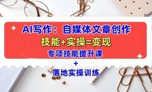 AI写作:自媒体文章创作全方位教学课,技能提升+实操训练-升阶有道