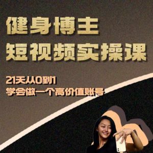 健身博主短视频实操课——21天从0到1学会做一个高价值账号-升阶有道