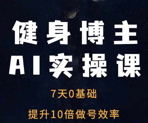 健身博主AI实操课——7天从0到1提升10倍做号效率-升阶有道