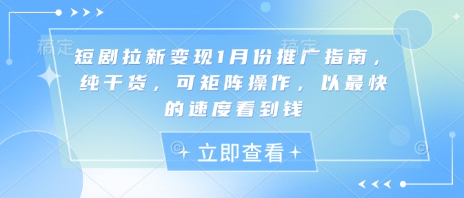 短剧拉新变现1月份推广指南，纯干货，可矩阵操作，以最快的速度看到钱-升阶有道