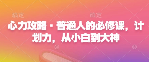 心力攻略·普通人的必修课，计划力，从小白到大神-升阶有道