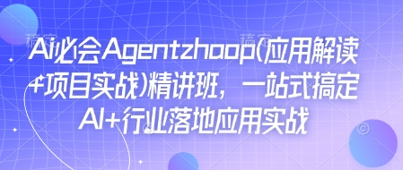 Ai必会Agent(应用解读+项目实战)精讲班，一站式搞定AI+行业落地应用实战-升阶有道
