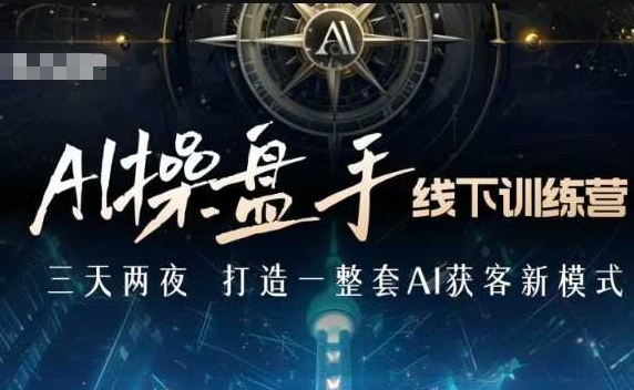 AI操盘手线下训练营，打造AI获客新模式，跟上ai时代，新商业-升阶有道