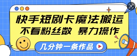 快手短剧卡魔法搬运，不看粉丝数，暴力操作，几分钟一条作品，小白也能快速上手-升阶有道